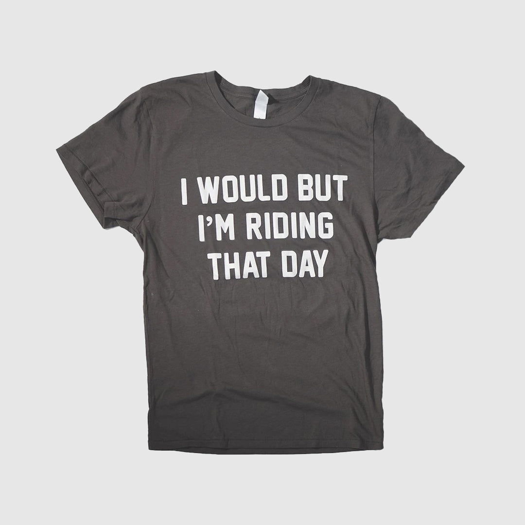 I Would but I&#39;m Riding That Day® Tee